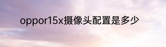 oppor15x摄像头配置是多少