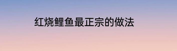 红烧鲤鱼最正宗的做法