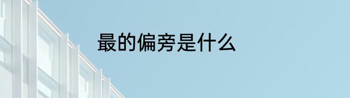 最的偏旁是什么
