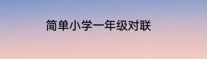 简单小学一年级对联