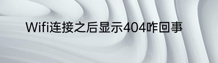 Wifi连接之后显示404咋回事