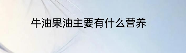 牛油果油主要有什么营养