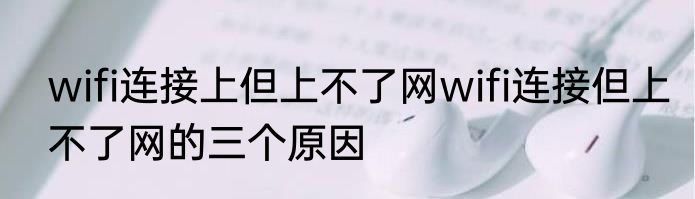 wifi连接上但上不了网wifi连接但上不了网的三个原因