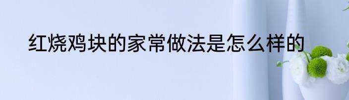 红烧鸡块的家常做法是怎么样的