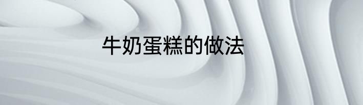 牛奶蛋糕的做法