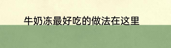 牛奶冻最好吃的做法在这里