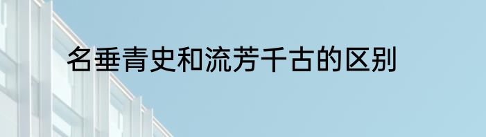 名垂青史和流芳千古的区别