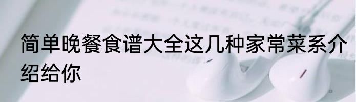 简单晚餐食谱大全这几种家常菜系介绍给你