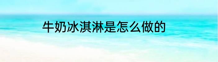 牛奶冰淇淋是怎么做的