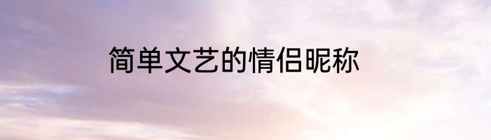 简单文艺的情侣昵称