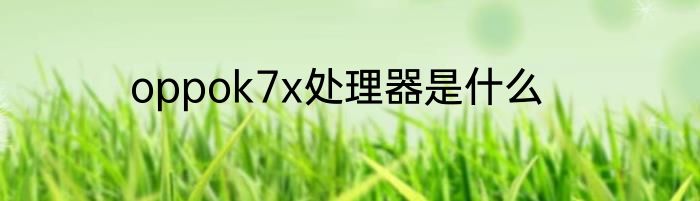 oppok7x处理器是什么