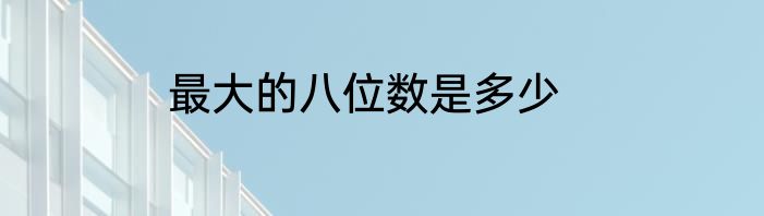 最大的八位数是多少