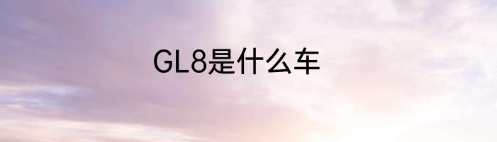GL8是什么车