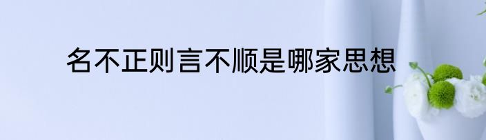 名不正则言不顺是哪家思想