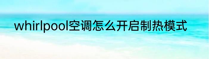whirlpool空调怎么开启制热模式