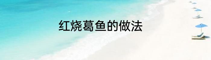 红烧葛鱼的做法