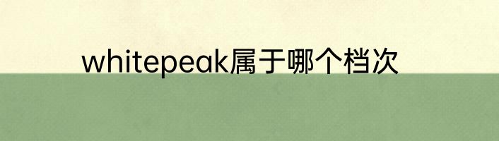 whitepeak属于哪个档次