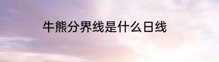牛熊分界线是什么日线