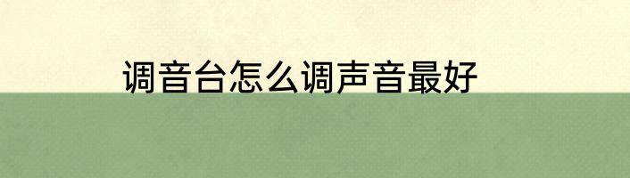 调音台怎么调声音最好