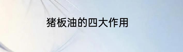 猪板油的四大作用
