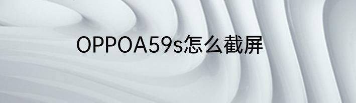 OPPOA59s怎么截屏