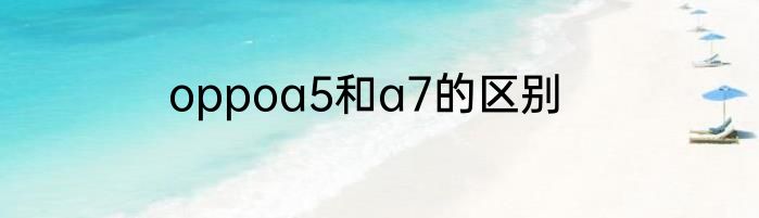 oppoa5和a7的区别