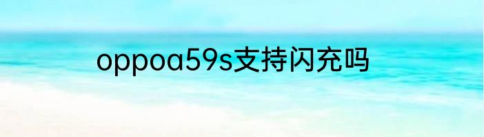 oppoa59s支持闪充吗
