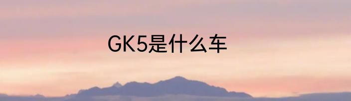 GK5是什么车