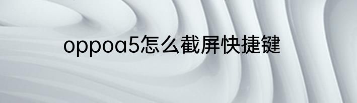 oppoa5怎么截屏快捷键
