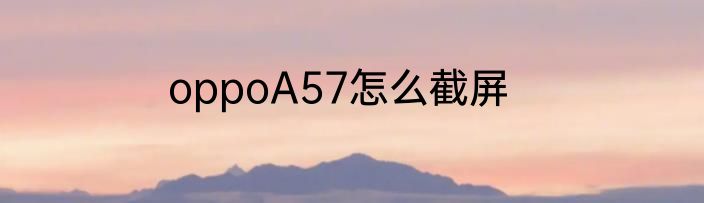 oppoA57怎么截屏