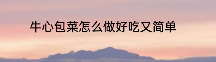 牛心包菜怎么做好吃又简单