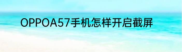 OPPOA57手机怎样开启截屏