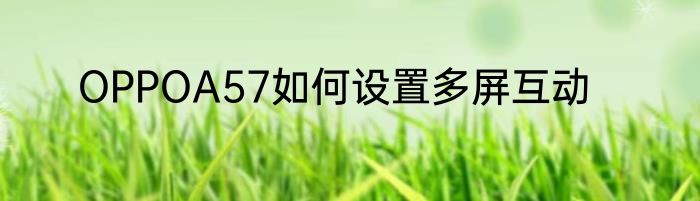 OPPOA57如何设置多屏互动