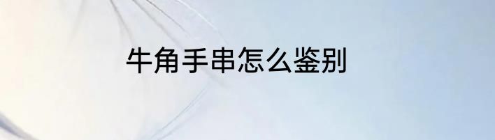 牛角手串怎么鉴别