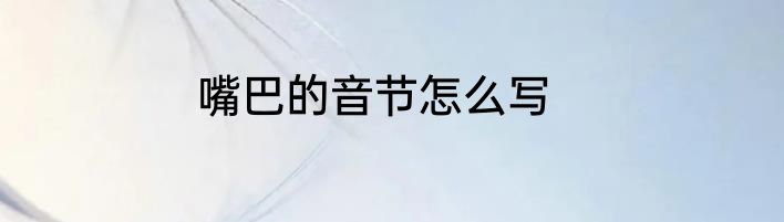嘴巴的音节怎么写