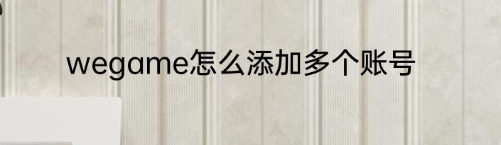 wegame怎么添加多个账号