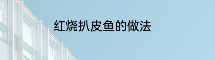 红烧扒皮鱼的做法