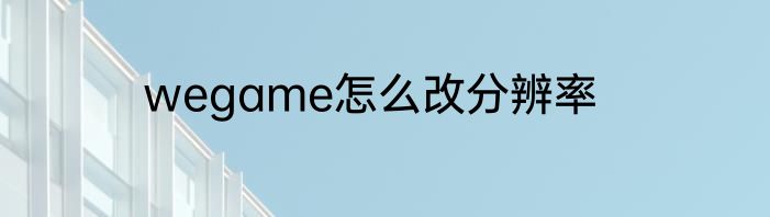 wegame怎么改分辨率