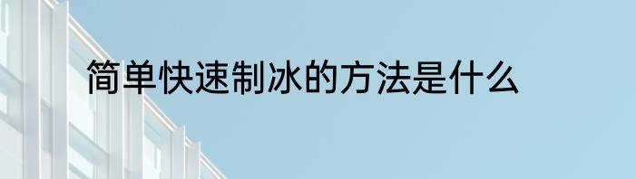 简单快速制冰的方法是什么
