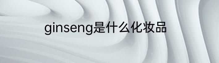 ginseng是什么化妆品