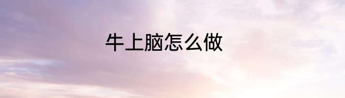 牛上脑怎么做
