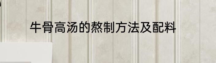 牛骨高汤的熬制方法及配料