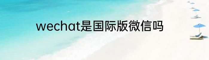 wechat是国际版微信吗
