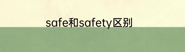 safe和safety区别