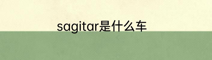 sagitar是什么车