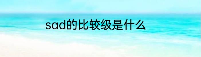 sad的比较级是什么
