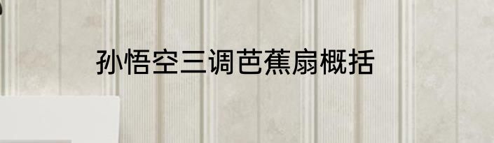 孙悟空三调芭蕉扇概括