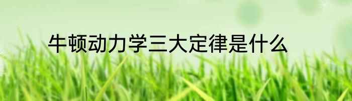 牛顿动力学三大定律是什么