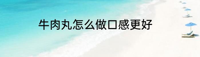 牛肉丸怎么做口感更好