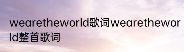 wearetheworld歌词wearetheworld整首歌词